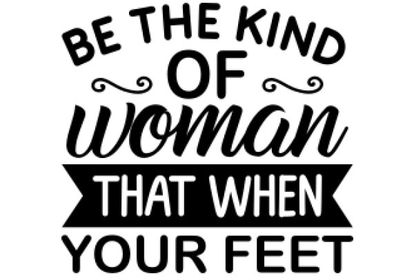 Empowerment Quote: Be the Kind of Woman That When Your Feet Are Up, You're Still Making a Difference.