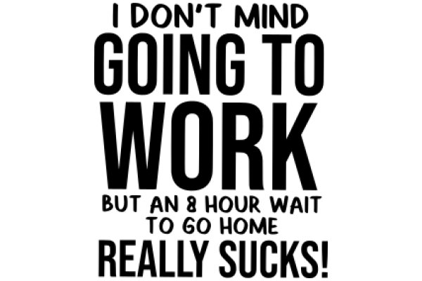 I Don't Mind Going to Work, But an 8-Hour Wait to Go Home Really Sucks!