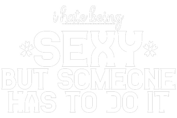 I Hate Being Sexy, But Someone Has To Do It