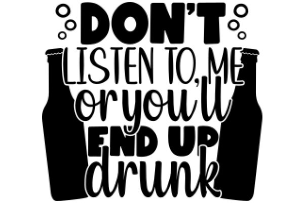 Don't Listen to Me, Or You'll End Up Drunk