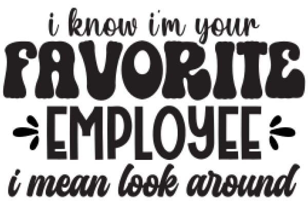 Favorite Employee Quote: 'I know I'm your favorite employee, I mean look around'