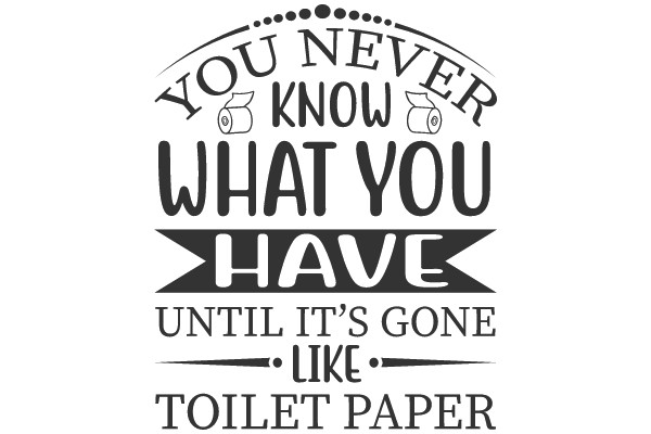 You Never Know What You Have Until It's Gone Like Toilet Paper