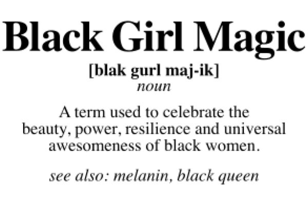 Black Girl Magic: A Term Celebrating the Beauty, Power, Resilience and Universal Awesomeness of Black Women.
