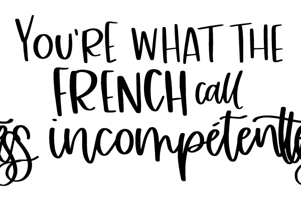 You're What the French Call Les Incompetents