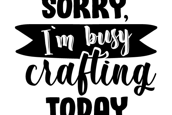 SORRY, I'm busy crafting TODAY