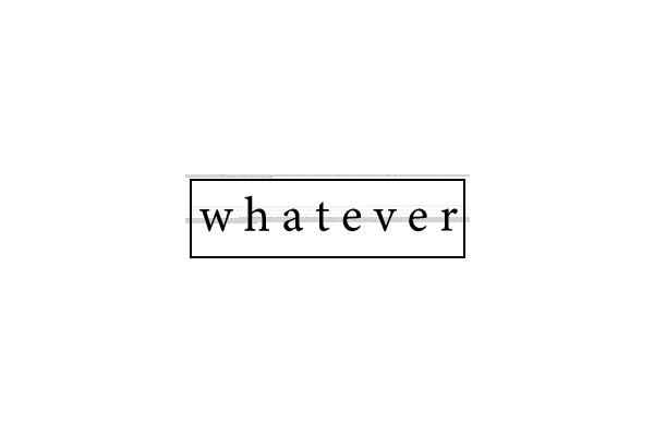 Whatever