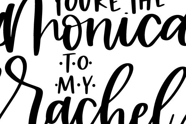 You're the Monica to My Rachel