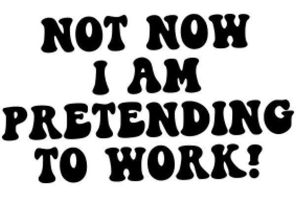 Not Now, I Am Pretending to Work!