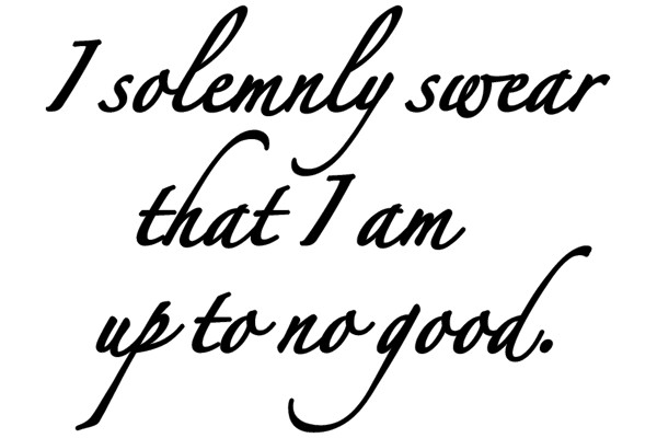 I Solemnly Swear That I Am Up to No Good.