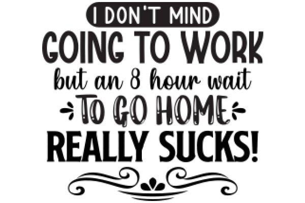 I Don't Mind Going to Work but an 8-Hour Wait to Go Home Really Sucks!