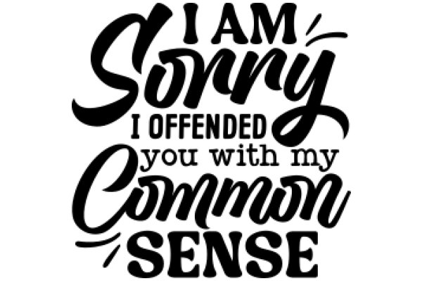 A Playful Affirmation: 'I Am Sorry I Offended You with My Common Sense'