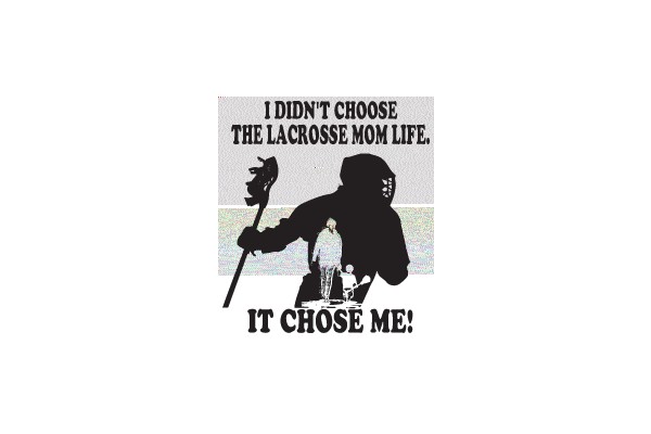 I Didn't Choose the Lacrosse Mom Life, It Chose Me!