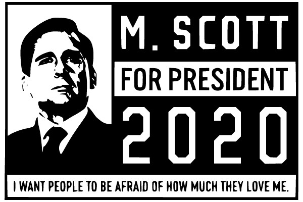 M. Scott for President 2020: I Want People to Be Afraid of How Much They Love Me.