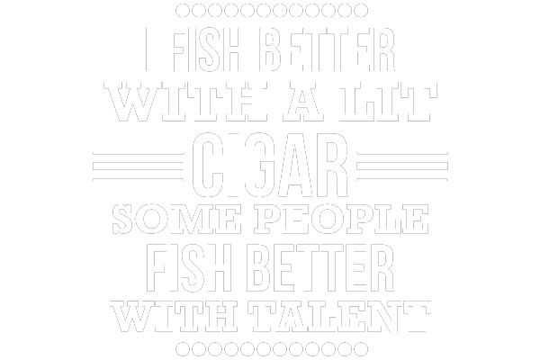 FISH BETTER WITH A CIGAR SOME PEOPLE FISH BETTER WITH TALENT