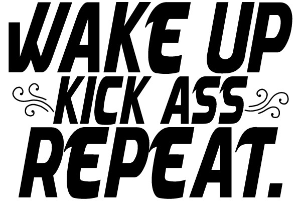 WAKE UP KICK ASS REPEAT.