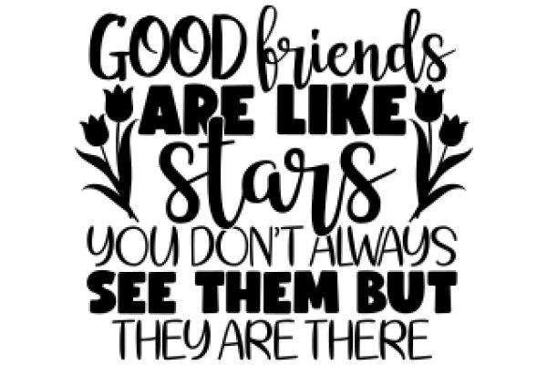 Good Friends Are Like Stars: You Don't Always See Them But They Are There