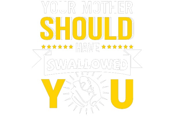 YOUR MOTHER SHOULD HAVE SWALLOWED YOU