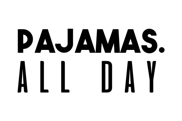 PAJAMAS. ALL DAY