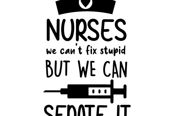 Nurses Can't Fix Stupid, But We Can Sedate It.