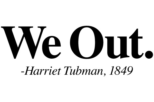 We Out. -Harriet Tubman, 1849