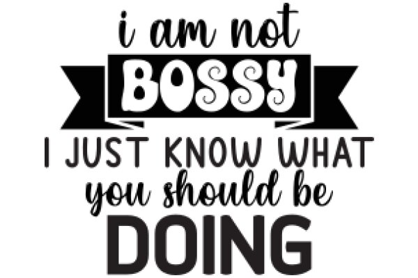 I Am Not Bossy, I Just Know What You Should Be Doing