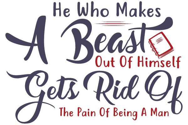He Who Makes A Beast Out Of Himself Gets Rid Of The Pain Of Being A Man