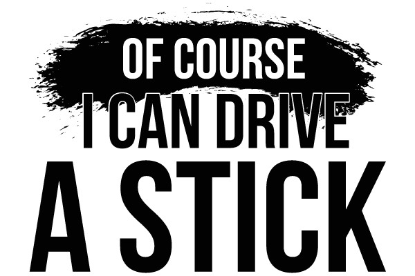 Of Course I Can Drive A Stick