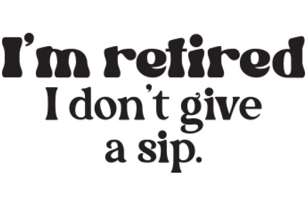 A Humorous Take on Retirement: 'I'm Retired, I Don't Give a Sip.'