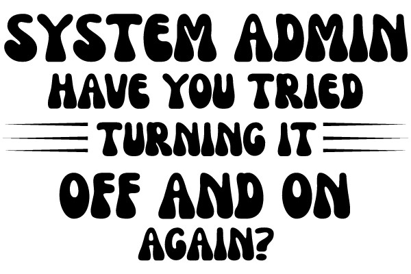System Admin: Have You Tried Turning It Off and On Again?