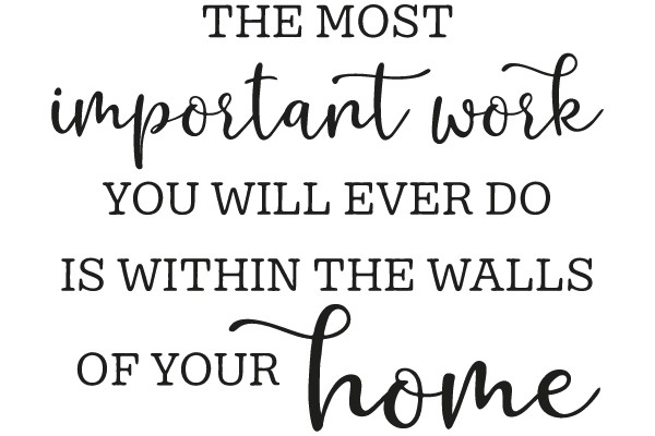 The Most Important Work You Will Ever Do Is Within the Walls of Your Home