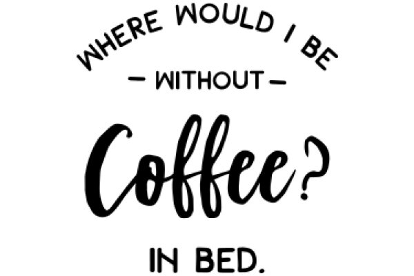 Where Would I Be Without Coffee? In Bed.