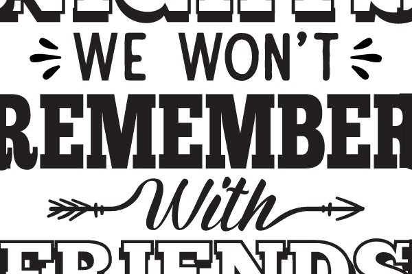 Here's to the Nights We Won't Remember With Friends We'll Never Forget