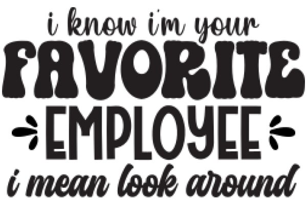 A Playful Affirmation: I Know I'm Your Favorite Employee, I Mean Look Around