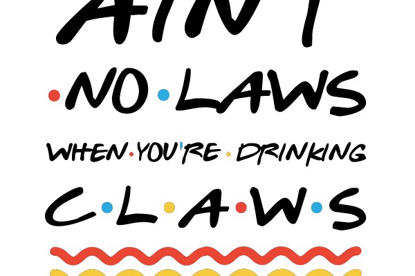 Ain't No Laws When You're Drinking Claws