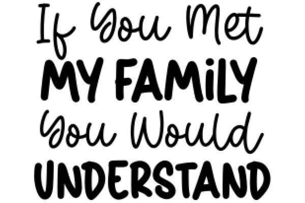 A Heartfelt Message: If You Met My Family, You Would Understand