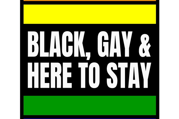 BLACK, GAY & HERE TO STAY