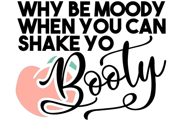 WHY BE MOODY WHEN YOU CAN SHAKE YO BOOTY