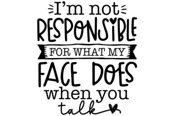 I'm Not Responsible for What My Face Does When You Talk to Me
