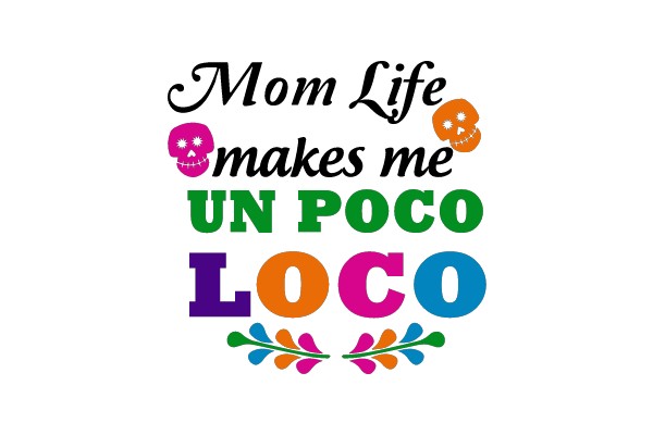 Mom Life makes me UN POCO LOCO
