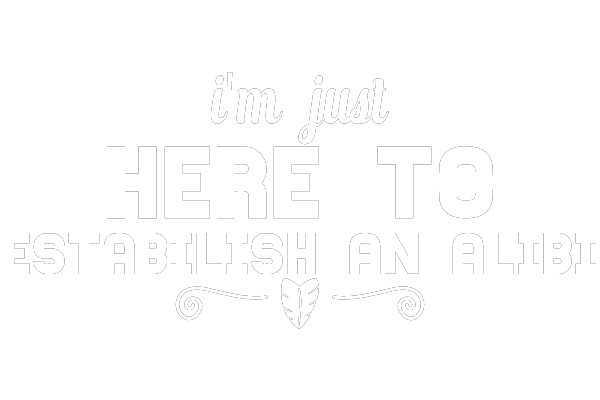 I'm Just Here to Establish an Alibi