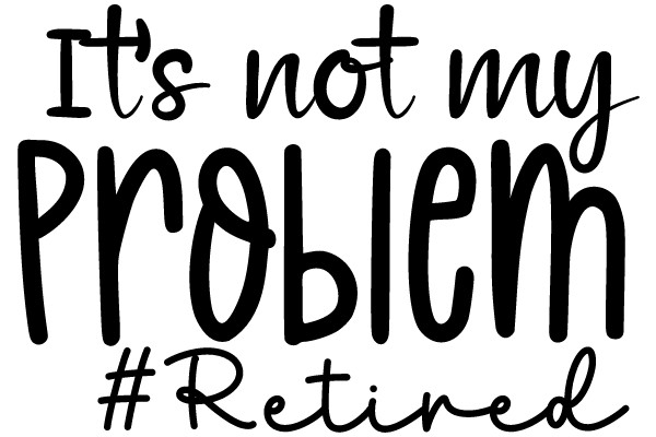 A Humorous Take on Retirement: 'It's Not My Problem' #Retired