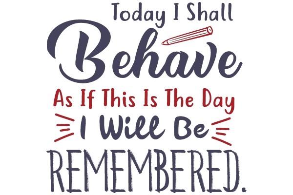 Today I Shall Behave As If This Is The Day I Will Be Remembered