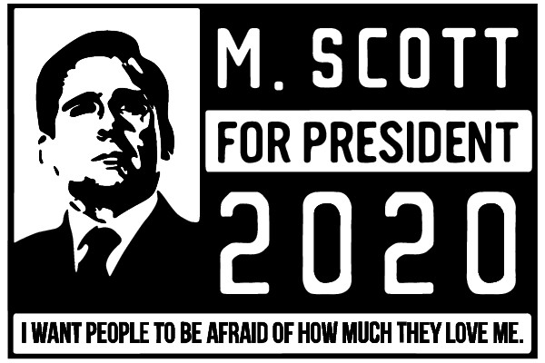 M. Scott for President 2020: I Want People to Be Afraid of How Much They Love Me.