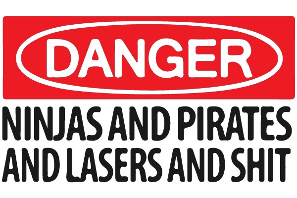 DANGER: Ninjas and Pirates and Lasers and Shit
