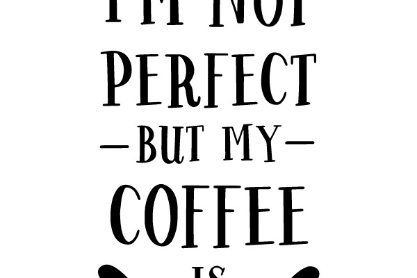 I'm Not Perfect - But My Coffee Is