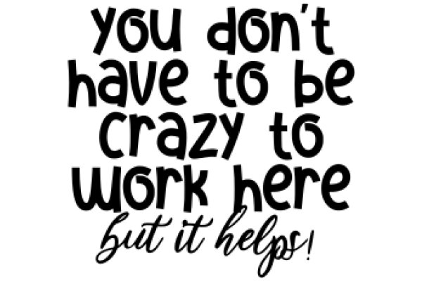 You Don't Have to Be Crazy to Work Here, But It Helps!