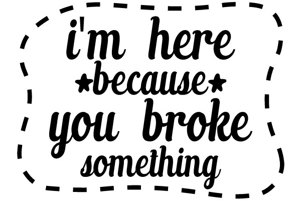 I'm Here Because You Broke Something