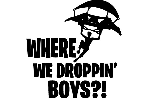 WHERE WE DROPPIN' BOYS?!