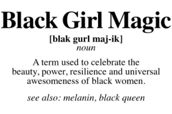 Black Girl Magic: A Term Used to Celebrate the Beauty, Power, Resilience and Universal Awesomeness of Black Women.