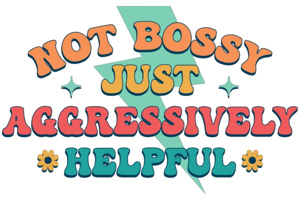 Not Bossy Just Aggressively Helpful: A Guide to Empowering Yourself and Others